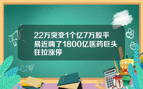 22万突变1个亿7万股平易近嗨了1800亿医药巨头狂拉涨停