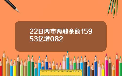 22日两市两融余额15953亿增082