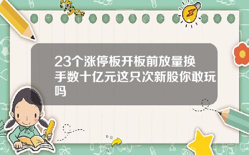 23个涨停板开板前放量换手数十亿元这只次新股你敢玩吗