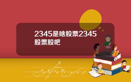 2345是啥股票2345股票股吧