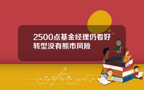 2500点基金经理仍看好转型没有熊市风险