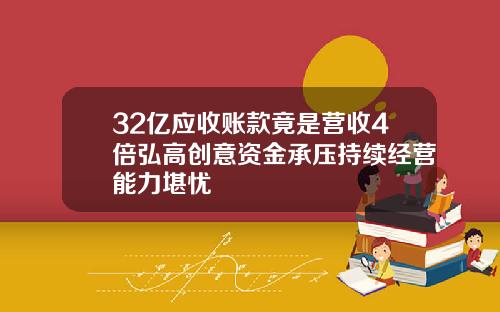 32亿应收账款竟是营收4倍弘高创意资金承压持续经营能力堪忧