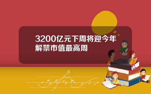 3200亿元下周将迎今年解禁市值最高周