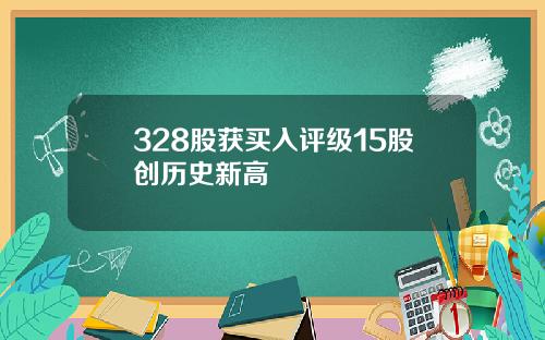 328股获买入评级15股创历史新高