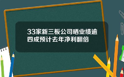 33家新三板公司晒业绩逾四成预计去年净利翻倍