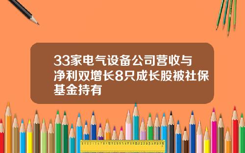 33家电气设备公司营收与净利双增长8只成长股被社保基金持有