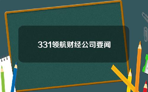 331领航财经公司要闻