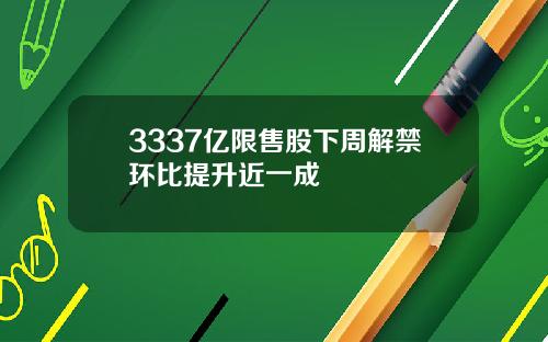 3337亿限售股下周解禁环比提升近一成