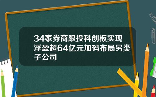 34家券商跟投科创板实现浮盈超64亿元加码布局另类子公司