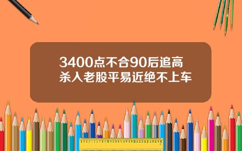 3400点不合90后追高杀入老股平易近绝不上车