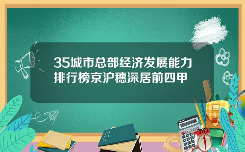 35城市总部经济发展能力排行榜京沪穗深居前四甲