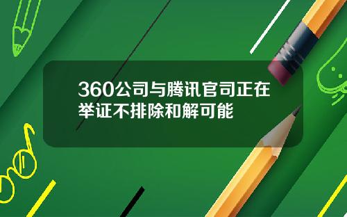 360公司与腾讯官司正在举证不排除和解可能