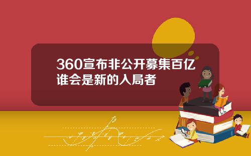 360宣布非公开募集百亿谁会是新的入局者