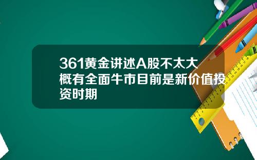 361黄金讲述A股不太大概有全面牛市目前是新价值投资时期