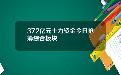 372亿元主力资金今日抢筹综合板块