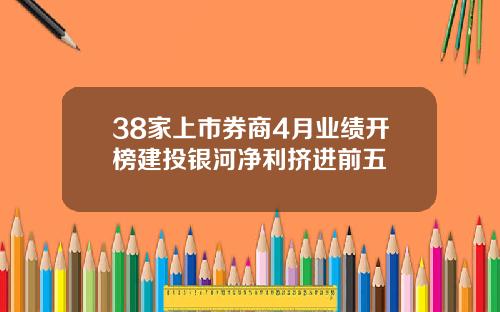 38家上市券商4月业绩开榜建投银河净利挤进前五