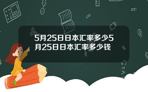 5月25日日本汇率多少5月25日日本汇率多少钱