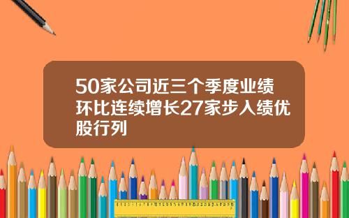 50家公司近三个季度业绩环比连续增长27家步入绩优股行列