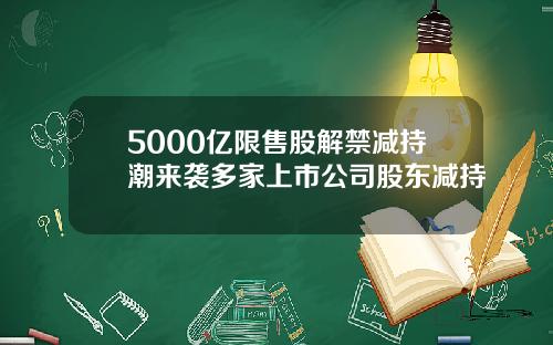 5000亿限售股解禁减持潮来袭多家上市公司股东减持