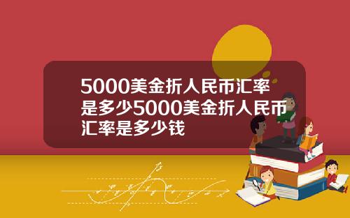 5000美金折人民币汇率是多少5000美金折人民币汇率是多少钱