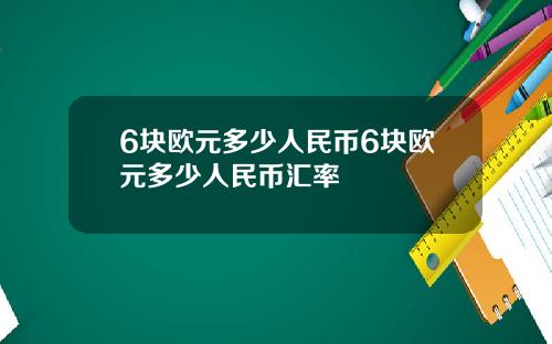 6块欧元多少人民币6块欧元多少人民币汇率