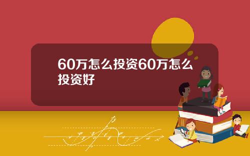 60万怎么投资60万怎么投资好