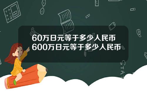 60万日元等于多少人民币600万日元等于多少人民币