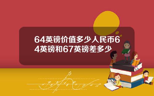 64英镑价值多少人民币64英镑和67英镑差多少