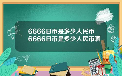 6666日币是多少人民币6666日币是多少人民币啊