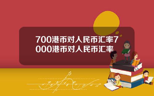 700港币对人民币汇率7000港币对人民币汇率