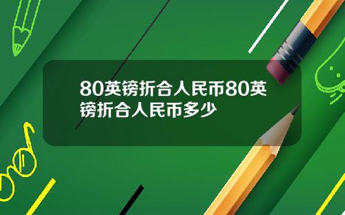 80英镑折合人民币80英镑折合人民币多少