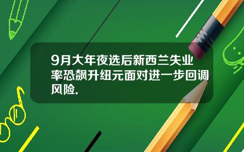 9月大年夜选后新西兰失业率恐飙升纽元面对进一步回调风险.