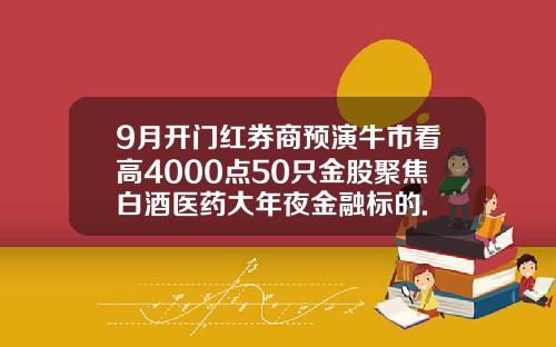 9月开门红券商预演牛市看高4000点50只金股聚焦白酒医药大年夜金融标的.