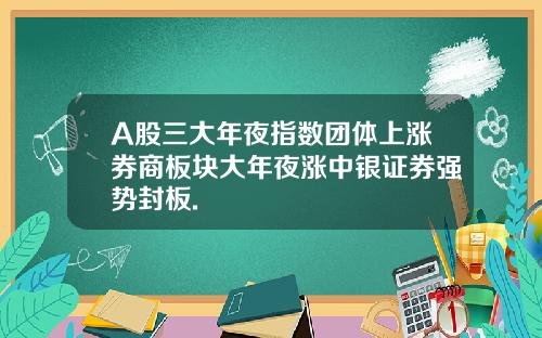 A股三大年夜指数团体上涨券商板块大年夜涨中银证券强势封板.