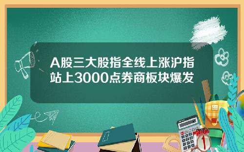 A股三大股指全线上涨沪指站上3000点券商板块爆发