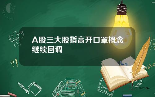 A股三大股指高开口罩概念继续回调