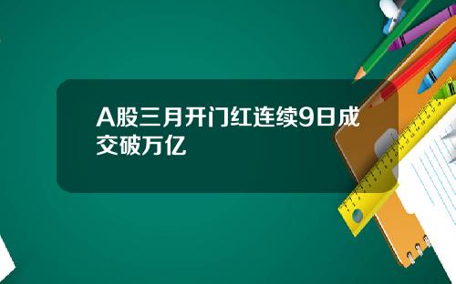 A股三月开门红连续9日成交破万亿