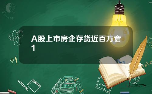 A股上市房企存货近百万套1