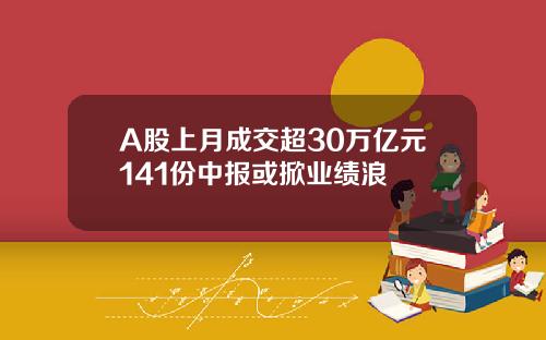 A股上月成交超30万亿元141份中报或掀业绩浪