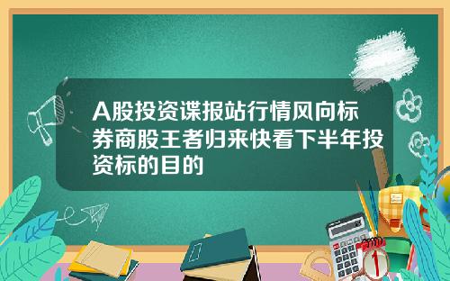 A股投资谍报站行情风向标券商股王者归来快看下半年投资标的目的