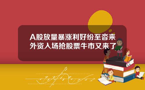 A股放量暴涨利好纷至沓来外资入场抢股票牛市又来了