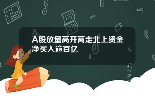 A股放量高开高走北上资金净买入逾百亿