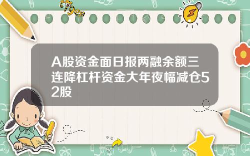 A股资金面日报两融余额三连降杠杆资金大年夜幅减仓52股