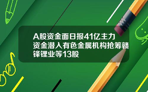 A股资金面日报41亿主力资金潜入有色金属机构抢筹赣锋锂业等13股