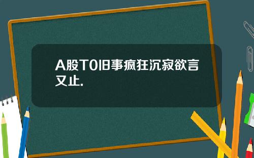 A股T0旧事疯狂沉寂欲言又止.