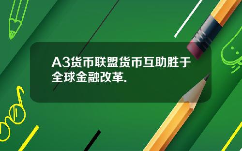 A3货币联盟货币互助胜于全球金融改革.