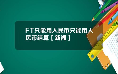 FT只能用人民币只能用人民币结算【新闻】