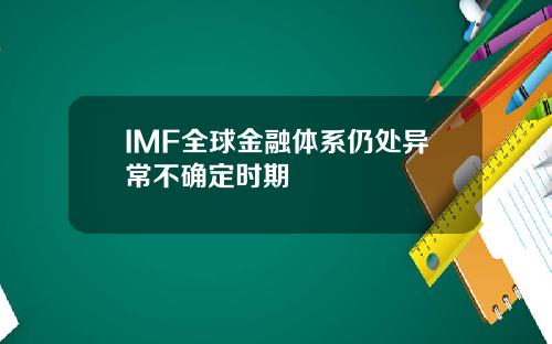 IMF全球金融体系仍处异常不确定时期