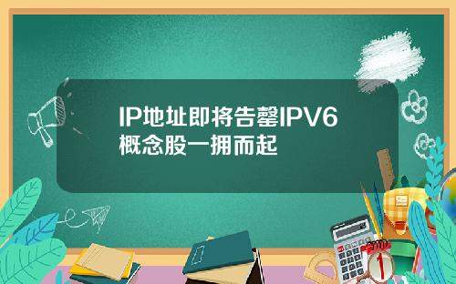 IP地址即将告罄IPV6概念股一拥而起