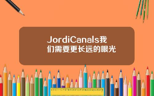 JordiCanals我们需要更长远的眼光